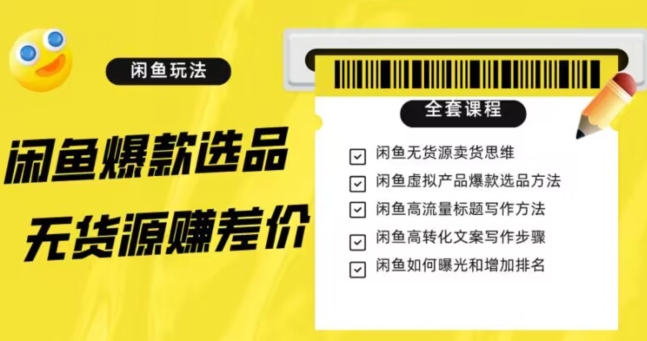 闲鱼无货源赚差价进阶玩法，爆款选品，资源寻找，引流变现全套教程（11节课）