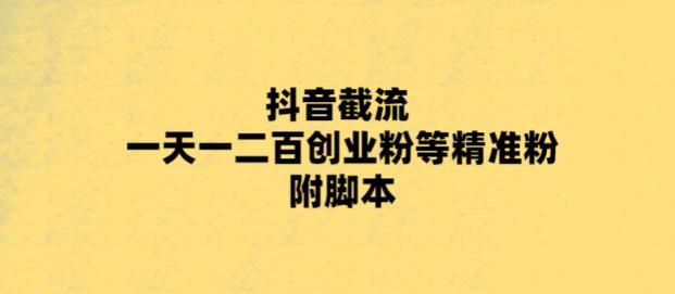 最新抖音截流玩法，一天轻松引流一二百创业精准粉，附脚本+玩法【揭秘】